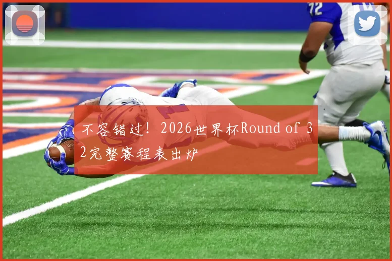 不容错过！2026世界杯Round of 32完整赛程表出炉