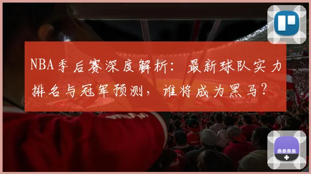 NBA季后赛深度解析：最新球队实力排名与冠军预测，谁将成为黑马？