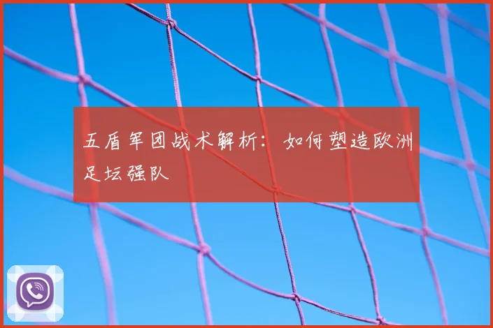 五盾军团战术解析：如何塑造欧洲足坛强队