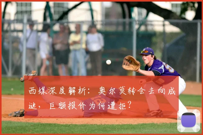 西媒深度解析：奥尔莫转会去向成谜，巨额报价为何遭拒？